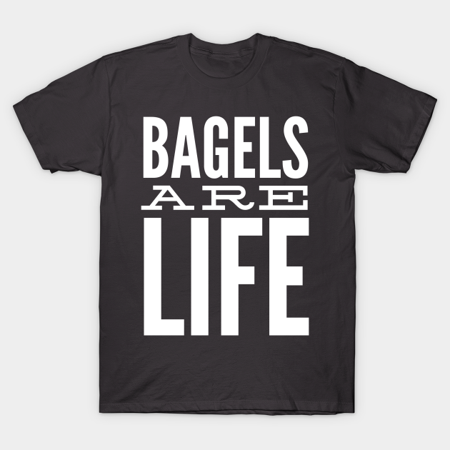 Bagels Are Life - Bagel - T-Shirt