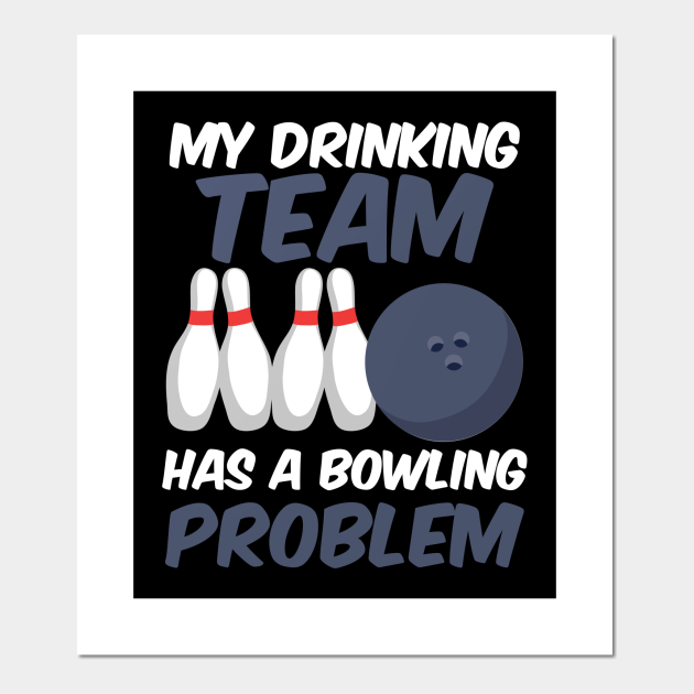 Funny My Drinking Team Has A Bowling Problem - My Drinking Team Has A Bowling Problem - Posters and Art Prints | TeePublic Funny My Drinking Team Has A Bowling Problem - My Drinking Team Has A Bowling Problem - Posters and Art Prints | TeePublic