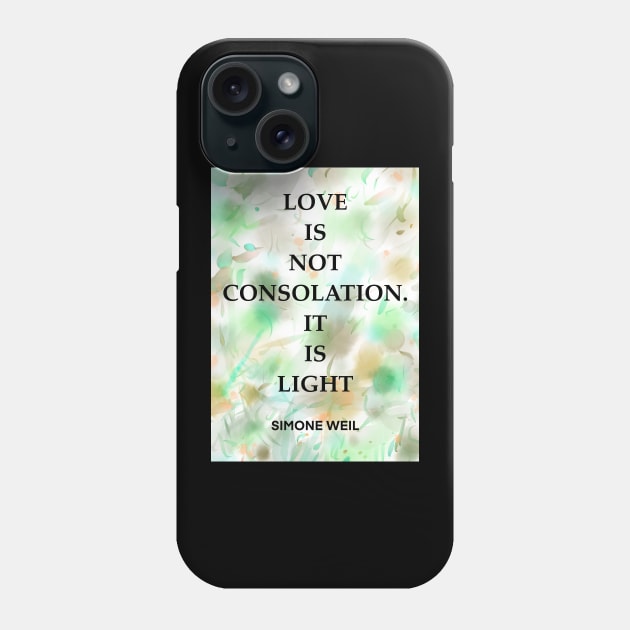 SIMONE WEIL quote .2 - LOVE IS NOT CONSOLATION.IT IS LIGHT Phone Case by lautir