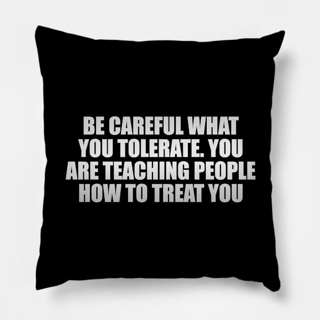 Be careful what you tolerate. You are teaching people how to treat you Pillow by Geometric Designs