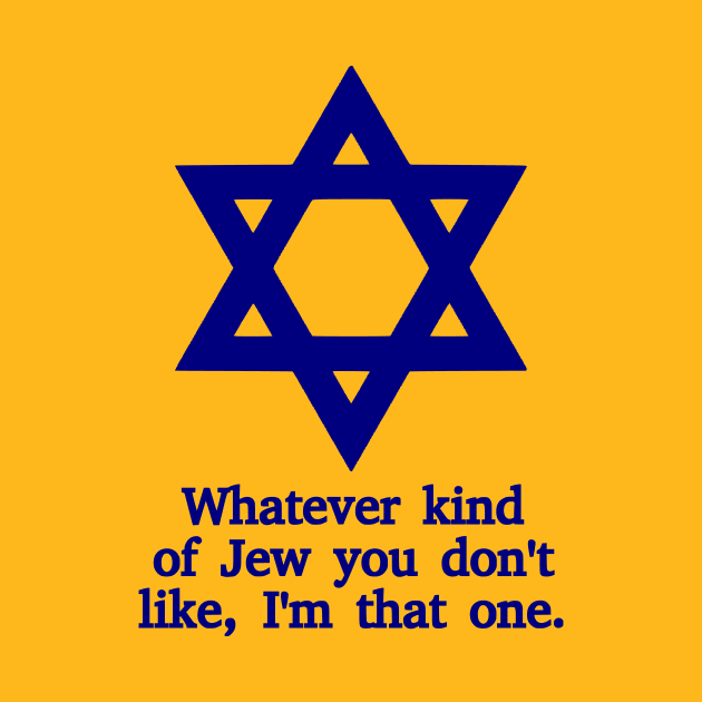 Whatever Kind Of Jew You Don't Like, I'm That One by dikleyt