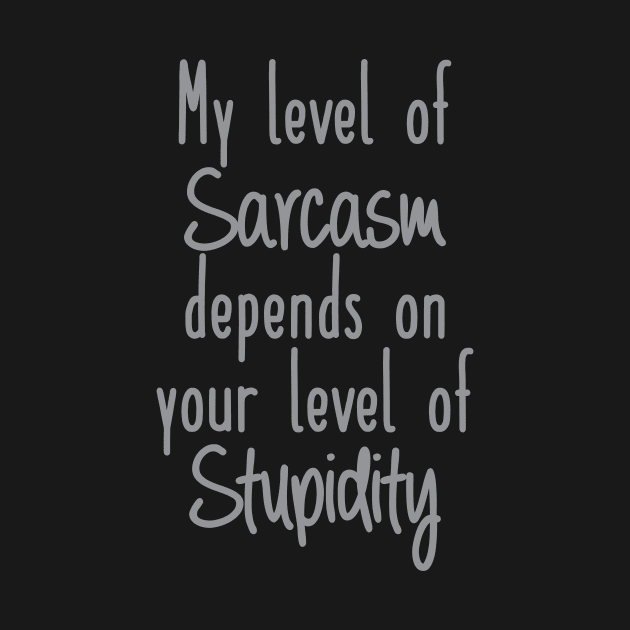 My Level of Sarcasm depends on your Level of Stupidity by FontfulDesigns