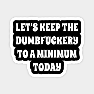 Let's Keep The Dumbfuckery To a Minimum Today Magnet