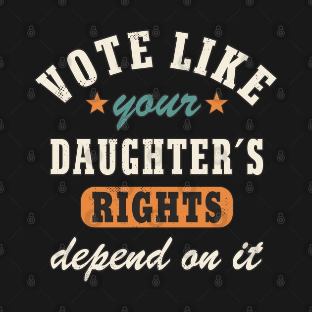 Vote Like Your Daughter´s Rights Depend On It Women´s Rights Statement by FloraLi