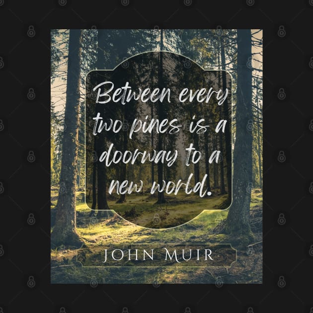 John Muir quote: Between every two pines is a doorway to a new world. by artbleed