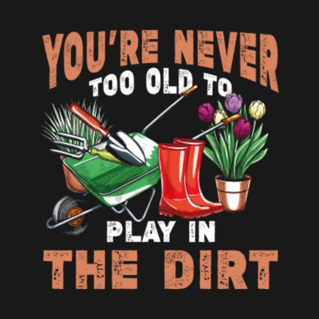 Disover You're never too Old to Play in the Dirt Gardener - Too Old To Play In The Dirt - T-Shirt