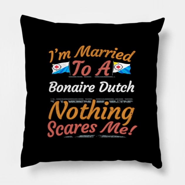 I'm Married To A Bonaire Dutch Nothing Scares Me - Gift for Bonaire Dutch From Bonaire Americas,South America, Pillow by Country Flags