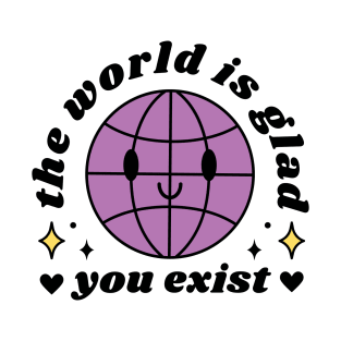 The World Is Glad You Exist T-Shirt