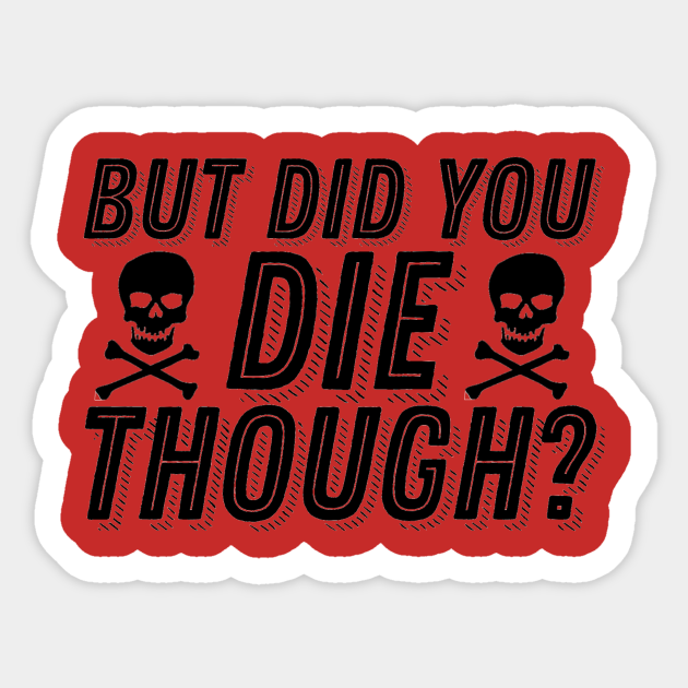 But Did You Die Though Funny Humor Meme Joke Sarcastic Saying But Did You Die Sticker Teepublic