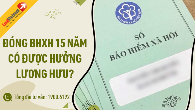 Có hay không việc đóng BHXH 15 năm được hưởng lương hưu?