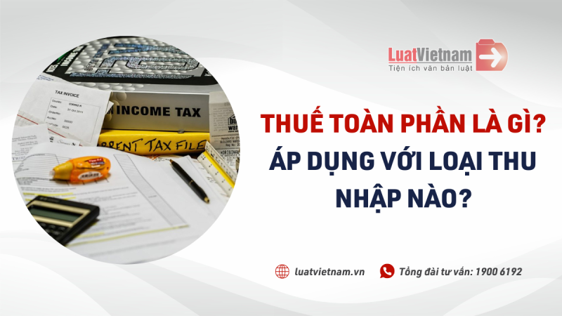 Thuế toàn phần là gì? Áp dụng đối với loại thu nhập nào?