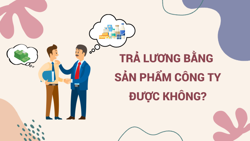 Công ty có được trả lương cho người lao động bằng sản phẩm không?