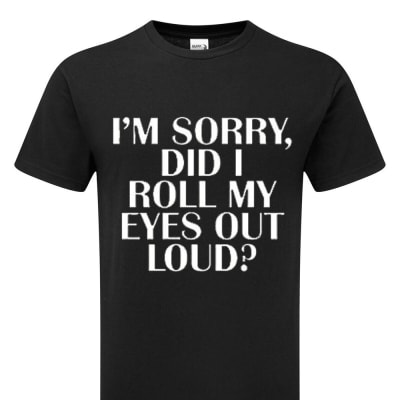 Im Sorry Did I Roll My Eyes Out Loud Funny Joke T-Shirt