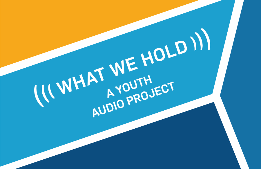 Graphic with white text on a blue background, reading "What We Hold: A Youth Audio Project"