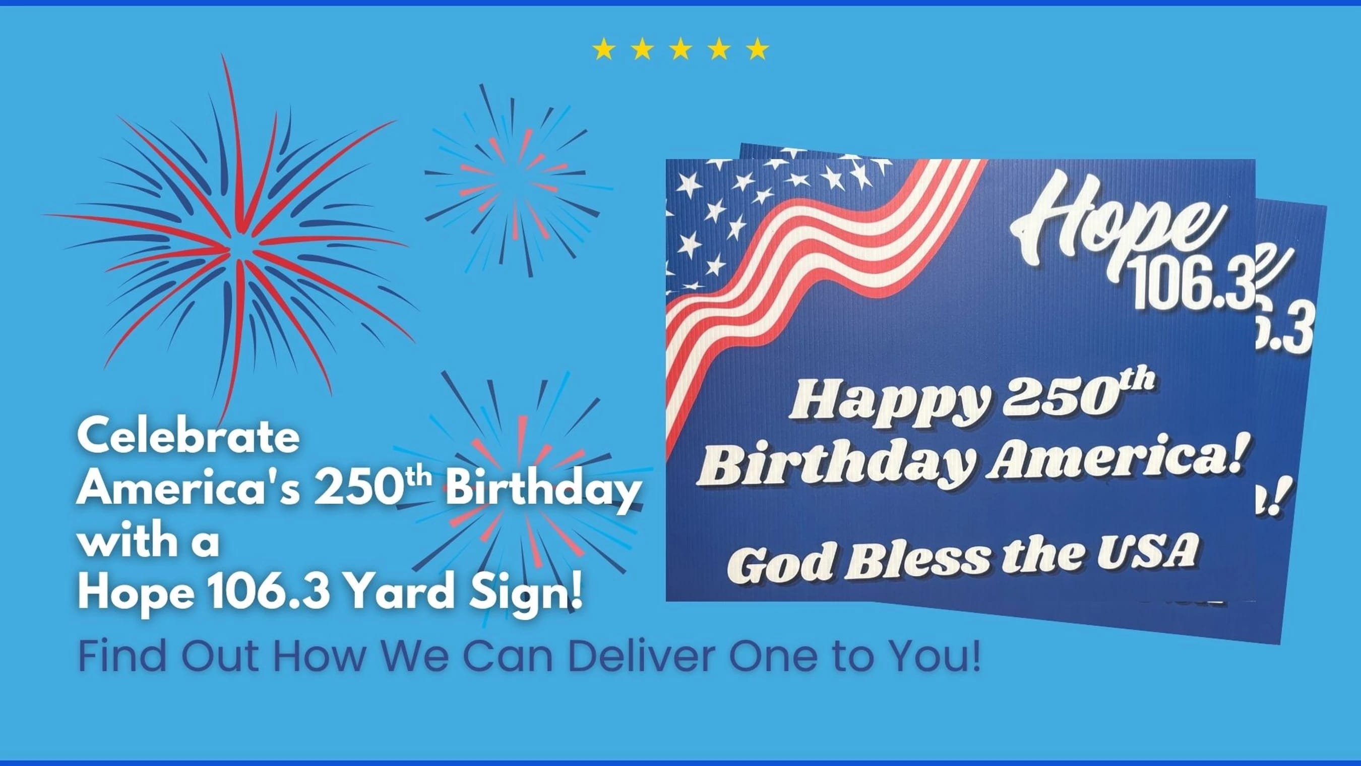 A blue graphic with fireworks advertising a Hope 106.3 yard sign. The sign reads 'Happy 250th Birthday America!' with a US flag design.
