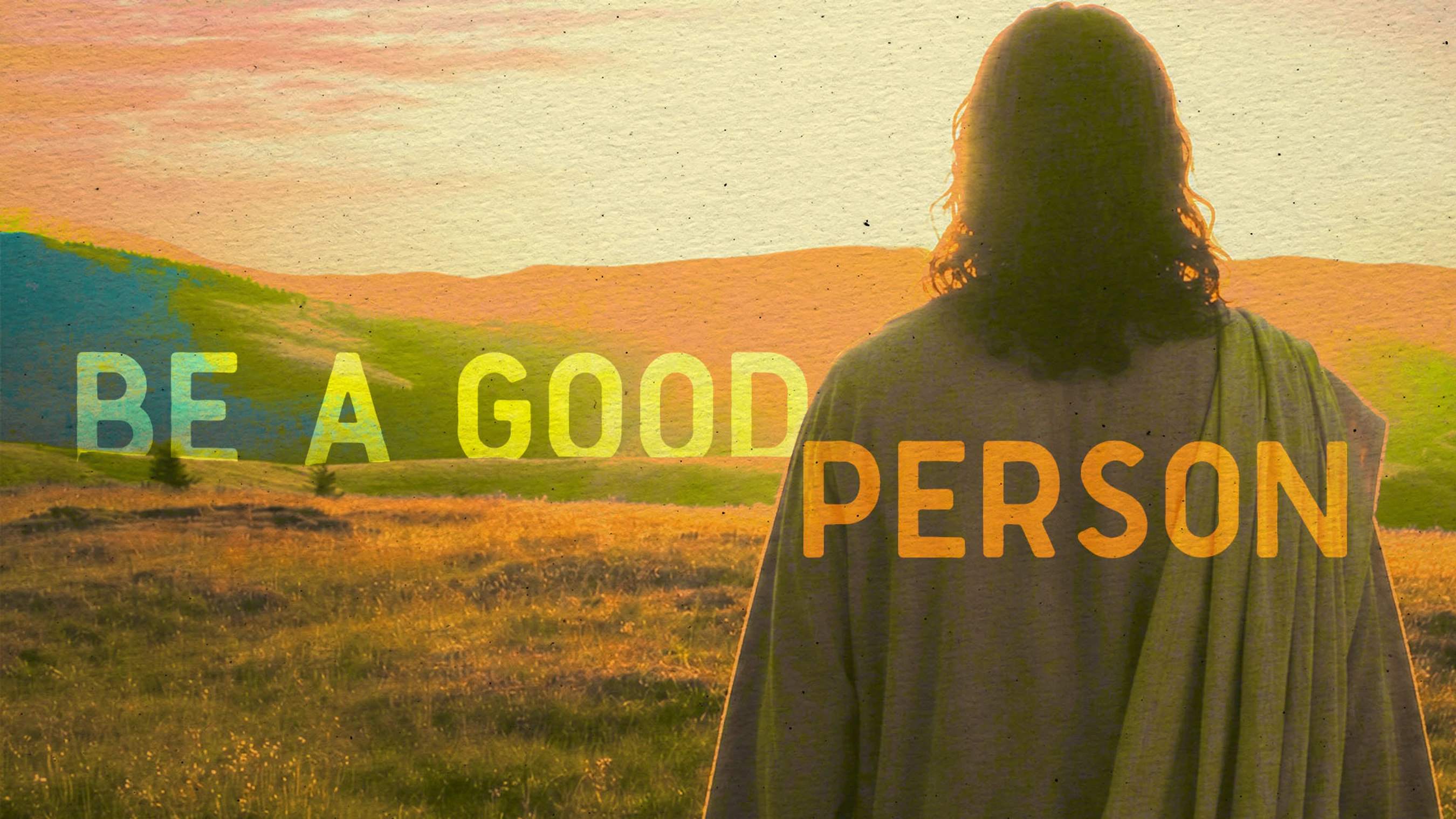 A figure resembling Jesus stands with his back to the viewer, looking over a sunlit field. The text 'Be a good person' is overlaid on the scene.