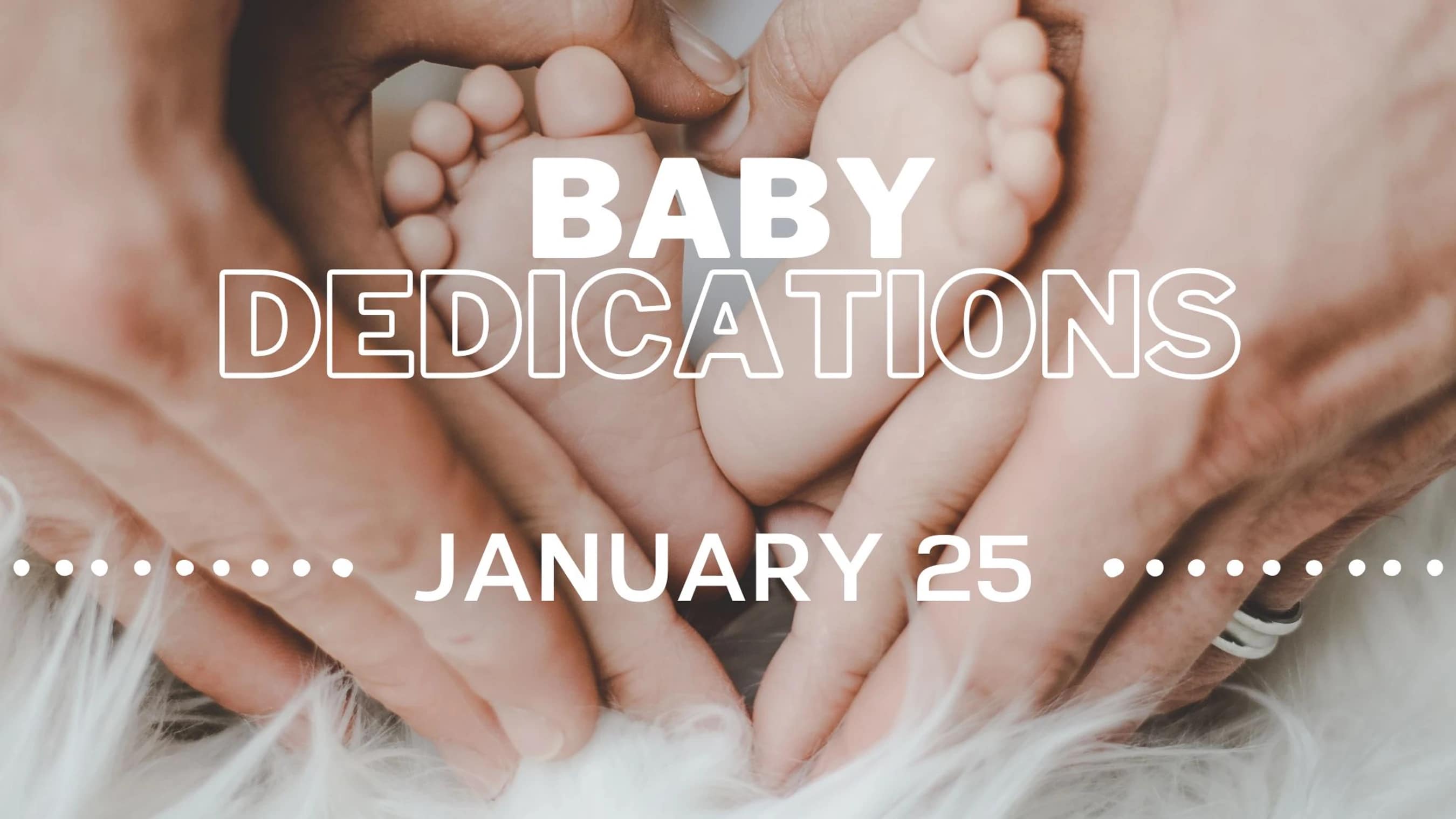 An announcement for Baby Dedications on January 25, with a background image of adult hands holding a baby's feet in a heart shape.