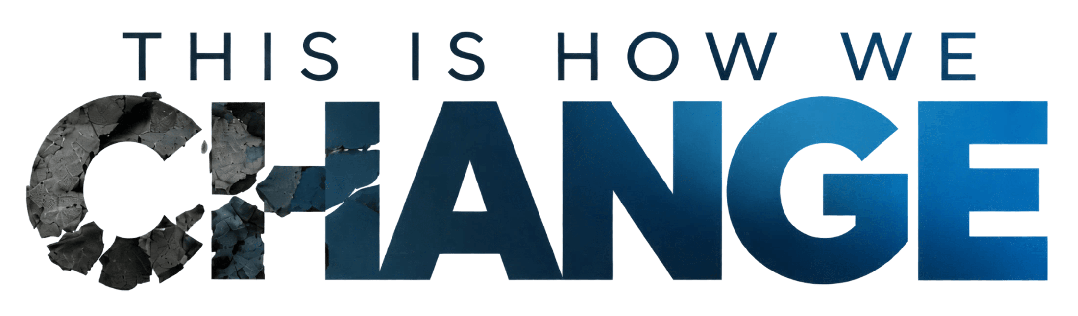 The words 'THIS IS HOW WE CHANGE,' where the word 'CHANGE' transforms from a shattered, rocky texture on the left to a solid blue gradient on the right.