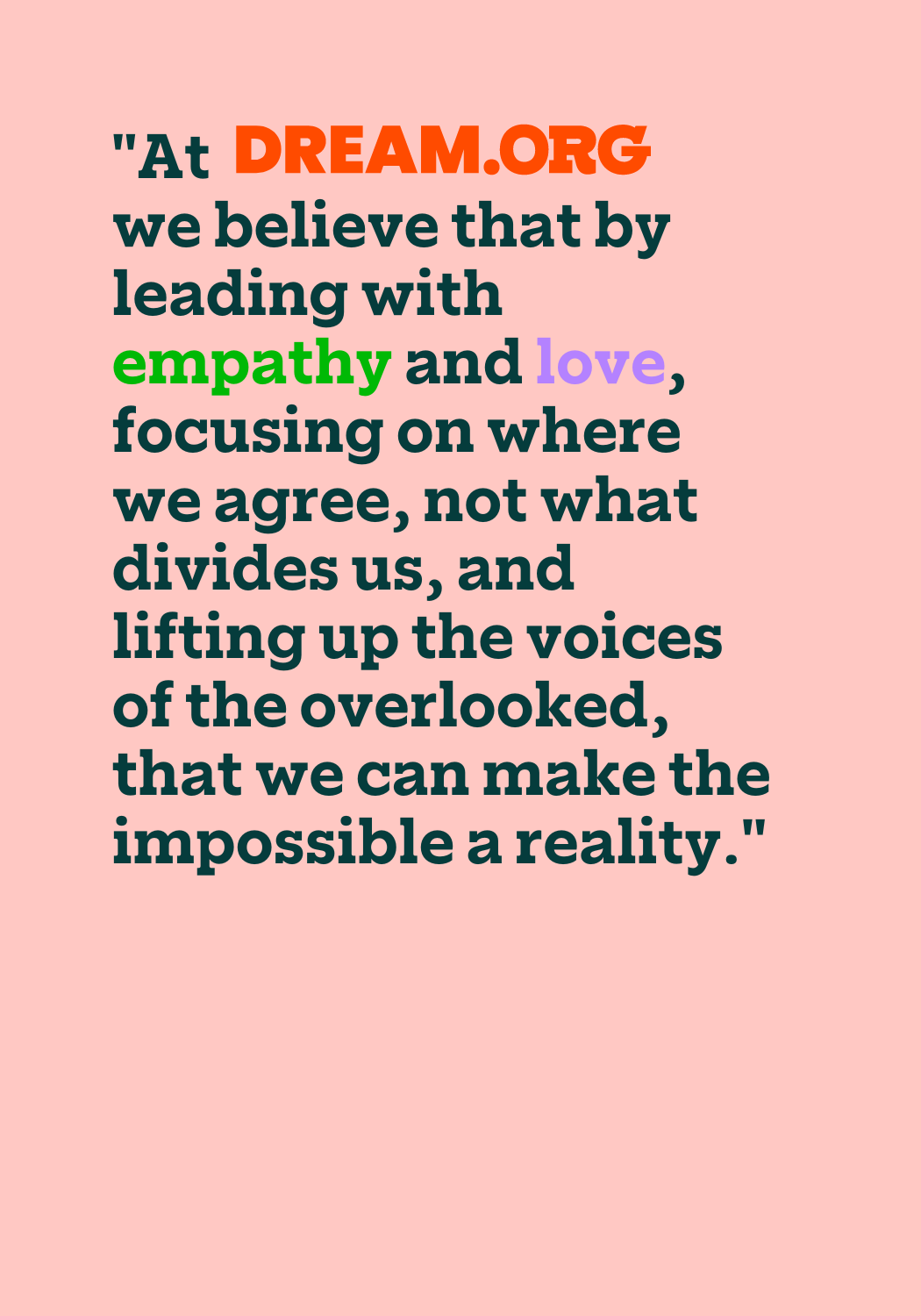 At DREAM.ORG we lead with empathy and love in order to focus on areas where we are united and not feed the division and polarization of our times.