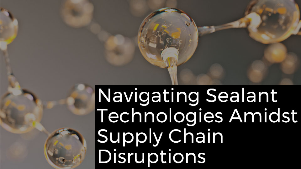 Navigating Sealant Technologies Amidst Supply Chain Disruptions
