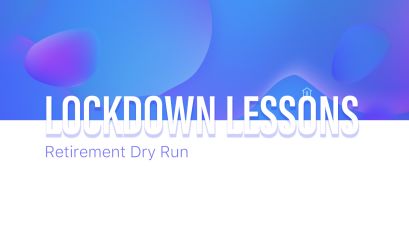 Lockdown Lessons: Retirement Dry Run