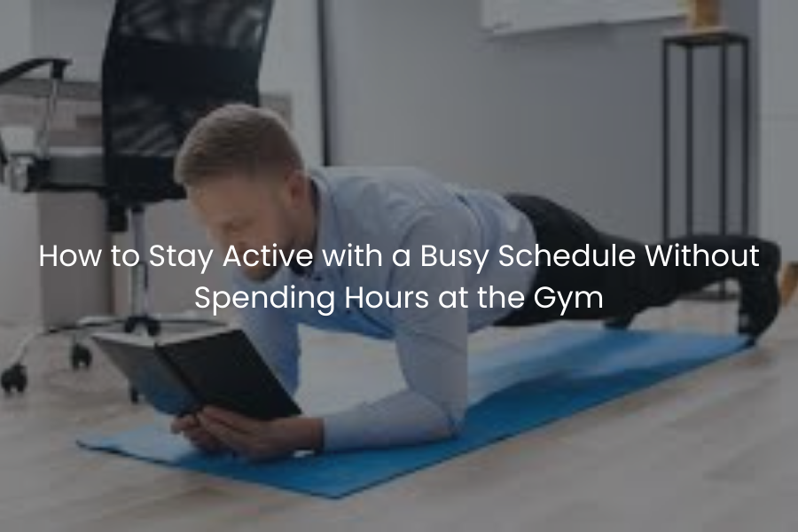 How to Stay Active with a Busy Schedule Without Spending Hours at the Gym
