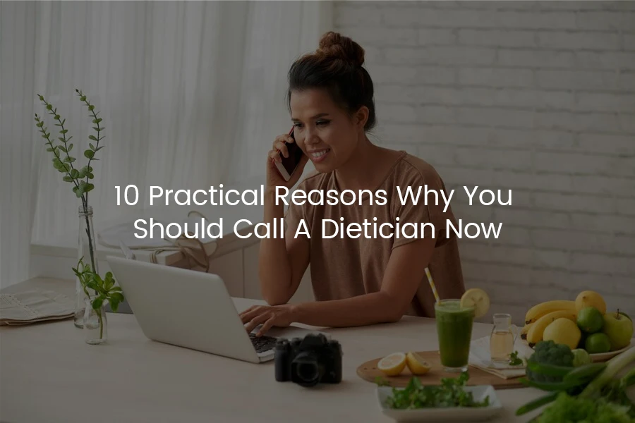 10 Practical Reasons Why You Should Call A Dietician Now