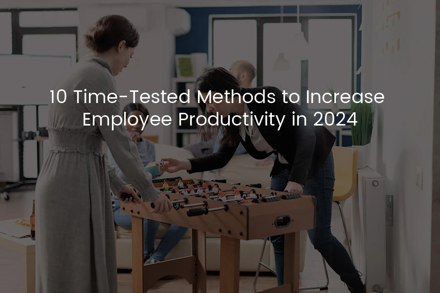 10 Time-Tested Methods to Increase Employee Productivity in 2024