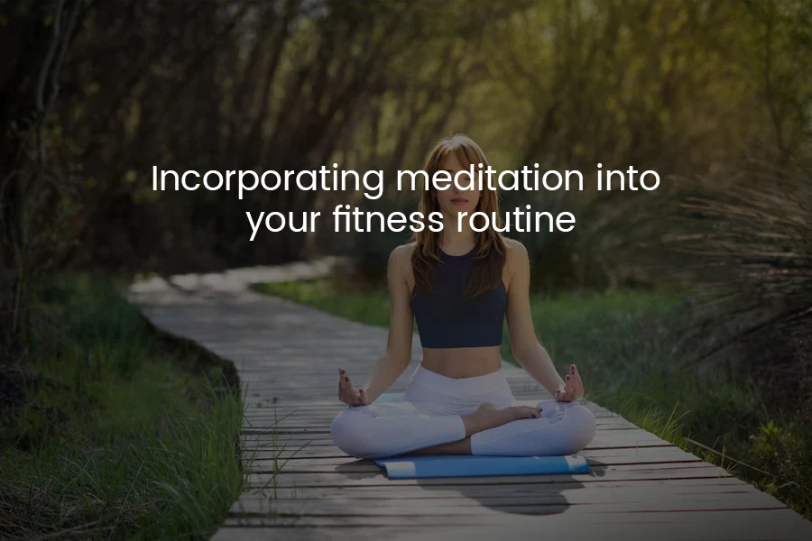 Incorporating Meditation into Your Fitness Routine