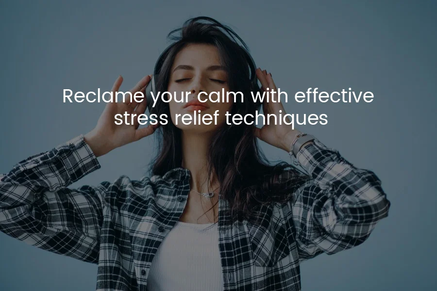 Reclaim Your Calm With Effective Stress Relief Techniques