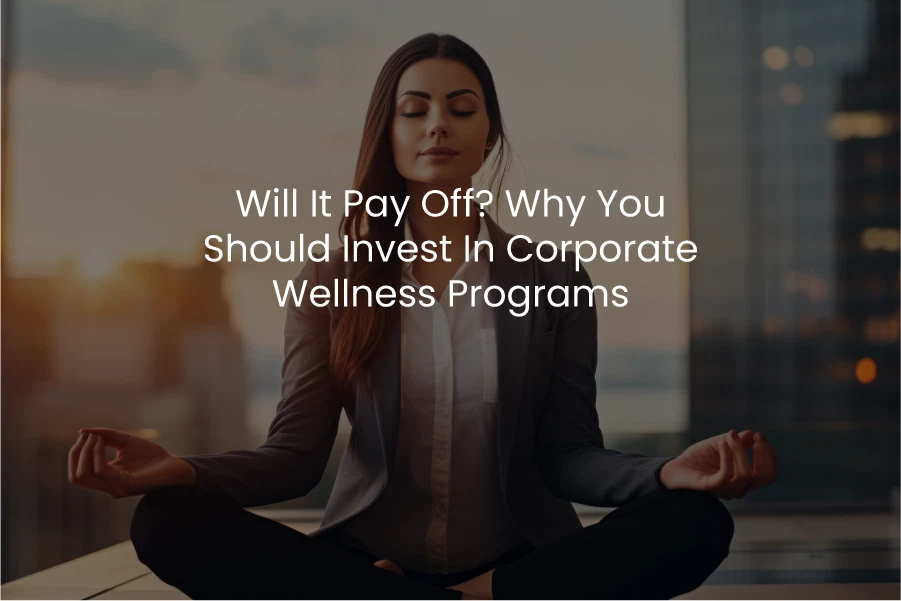 Will It Pay Off? Why You Should Invest in Corporate Wellness Programs
