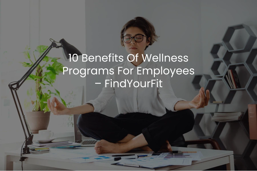 10 Benefits of Wellness Programs for Employees - FindYourFit