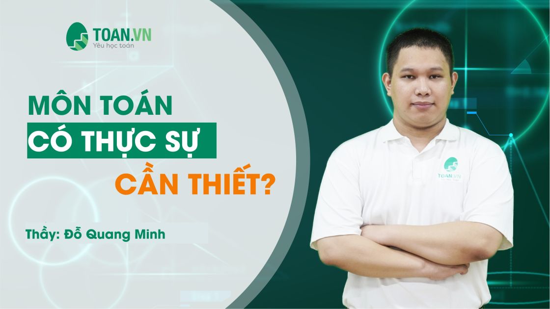 MÔN TOÁN CÓ THỰC SỰ CẦN THIẾT? TẠI SAO HỌC SINH CẦN HỌC TỐT MÔN TOÁN?