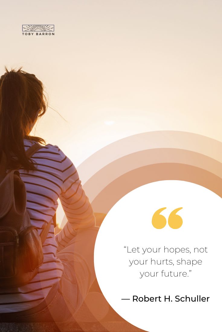 “Let your hopes, not your hurts, shape your future.”