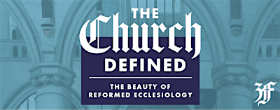 The Church Defined:  The Beauty of Reformed Ecclessiology