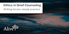 Ethics in Grief Counseling: Shifting terrain, steady practice