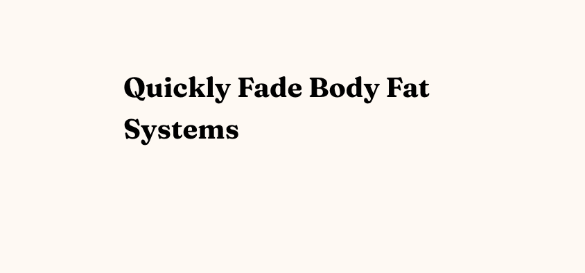 Quickly Fade Body Fat Systems