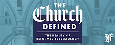 The Church Defined:  The Beauty of Reformed Ecclessiology