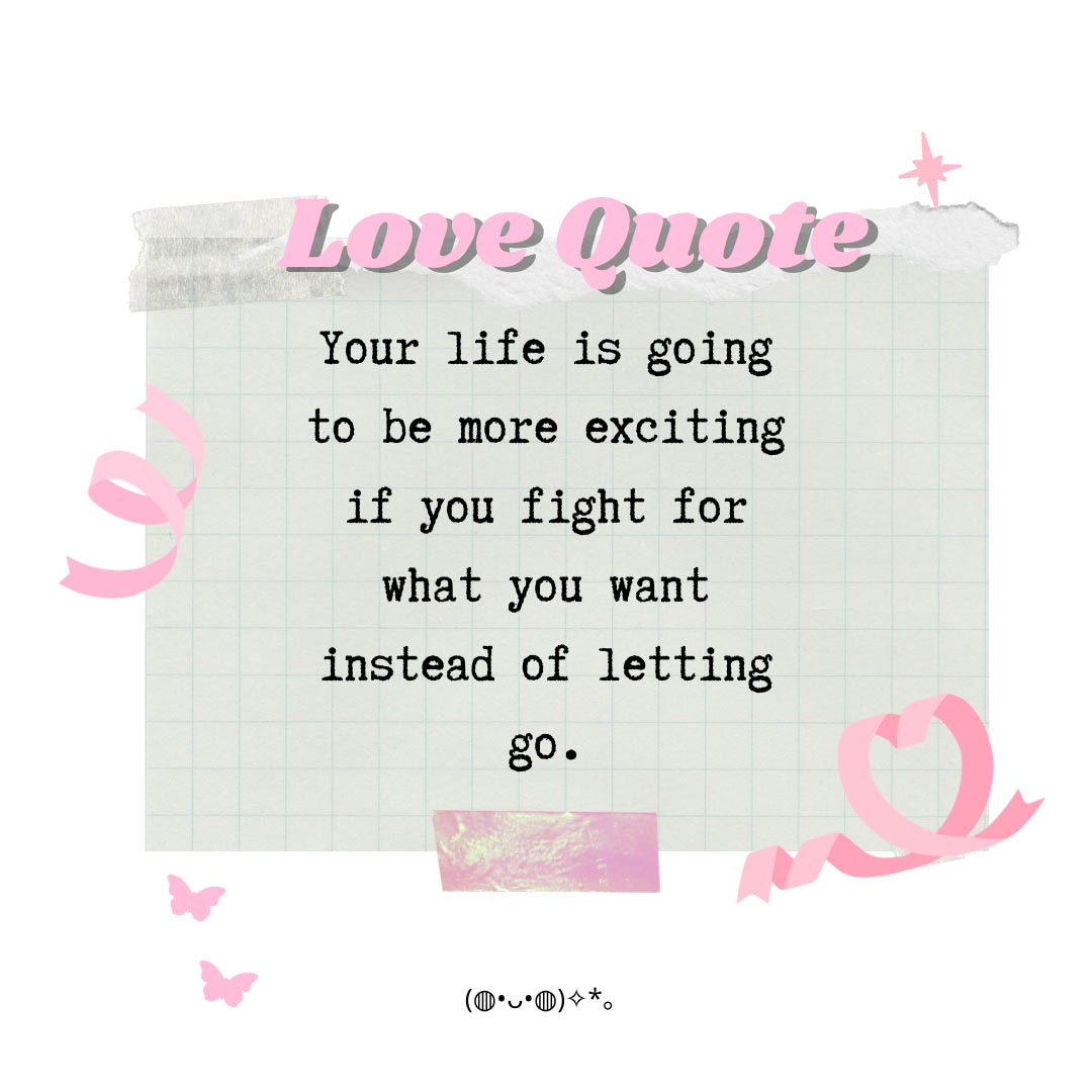 Your life is going to be more exciting if you fight for what you want instead of letting go