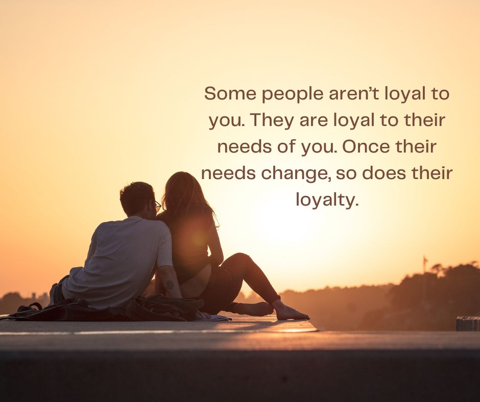 Some people aren't loyal to you