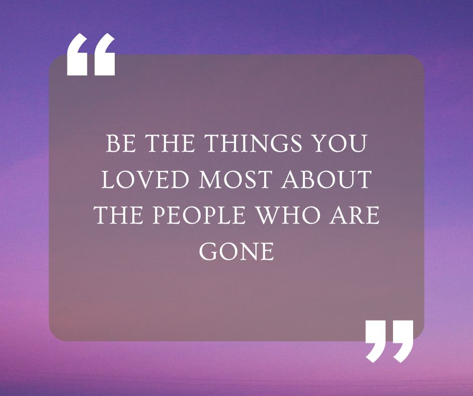 Be the things you loved most about the people who are gone