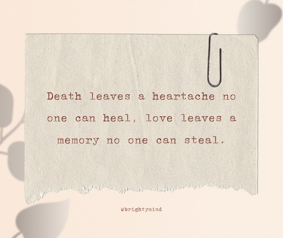 Death leaves a heartache no one can heal, love leaves a memory no one can steal