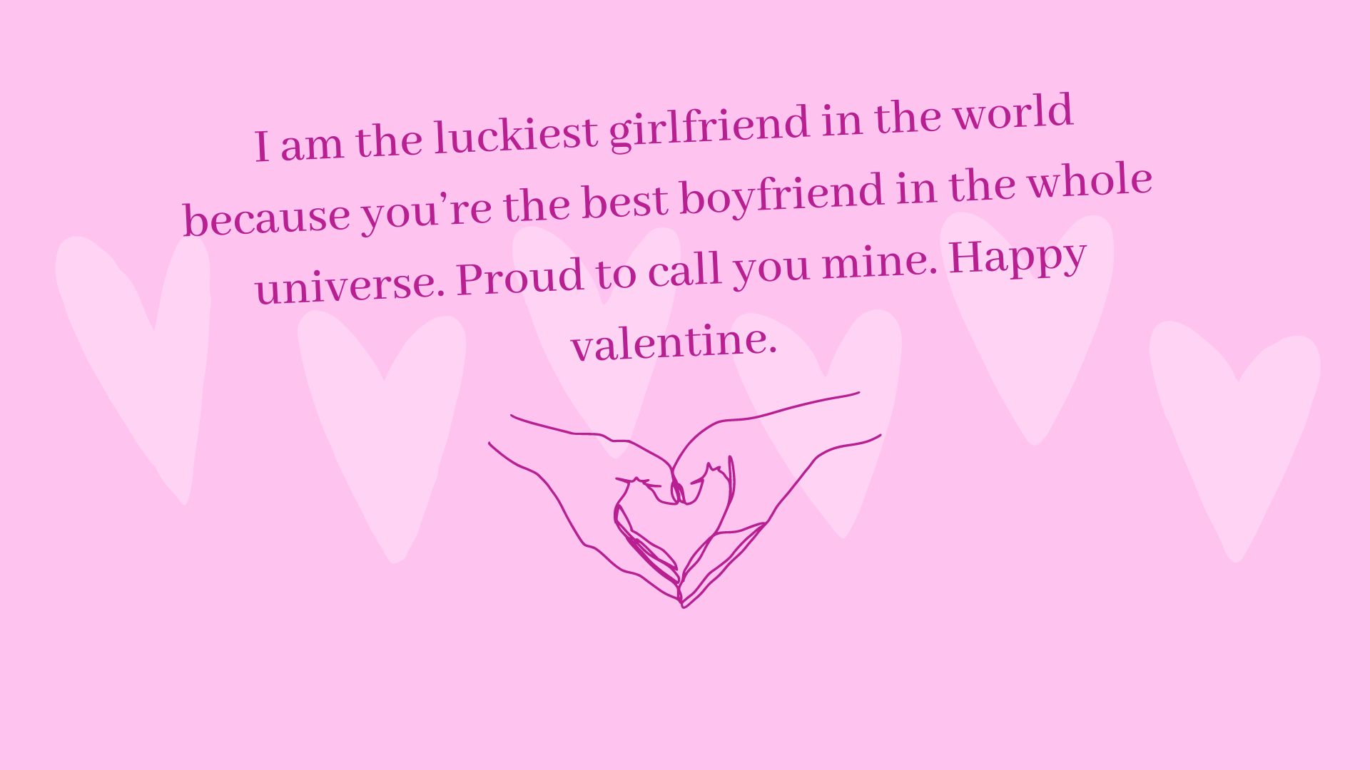 I am the luckiest girlfriend in the world because you’re the best boyfriend in the whole universe. Proud to call you mine. Happy valentine