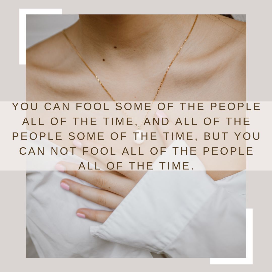 You can fool some of the people all of the time, and all of the people some of the time, but you can not fool all of the people all of the time