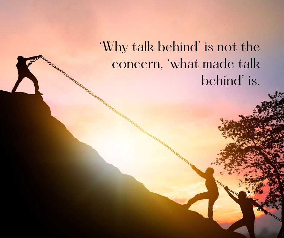 ‘Why talk behind’ is not the concern, ‘what made talk behind’ is