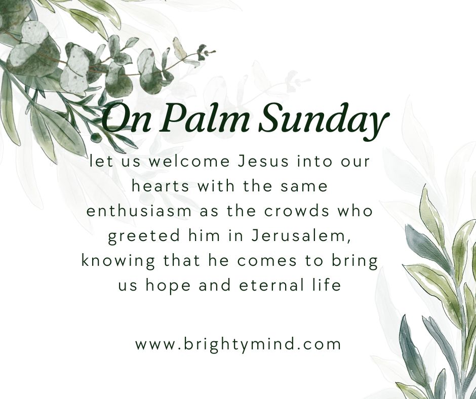 On Palm Sunday, let us welcome Jesus into our hearts with the same enthusiasm as the crowds who greeted him in Jerusalem, knowing that he comes to bring us hope and eternal life