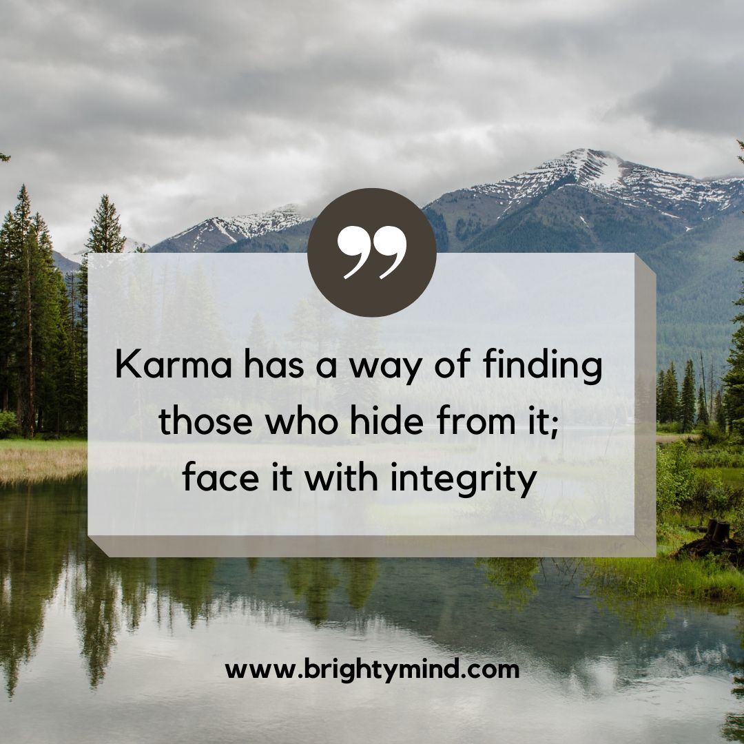 Karma has a way of finding those who hide from it; face it with integrity