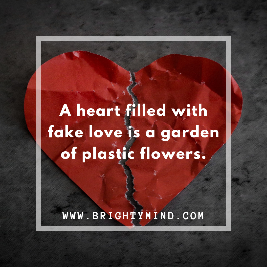 A heart filled with fake love is a garden of plastic flowers