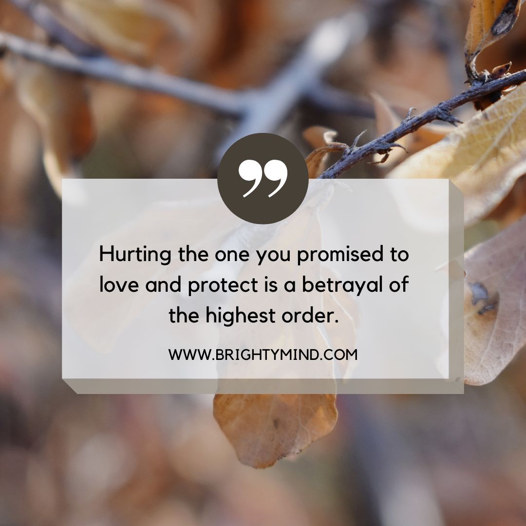 Hurting the one you promised to love and protect is a betrayal of the highest order