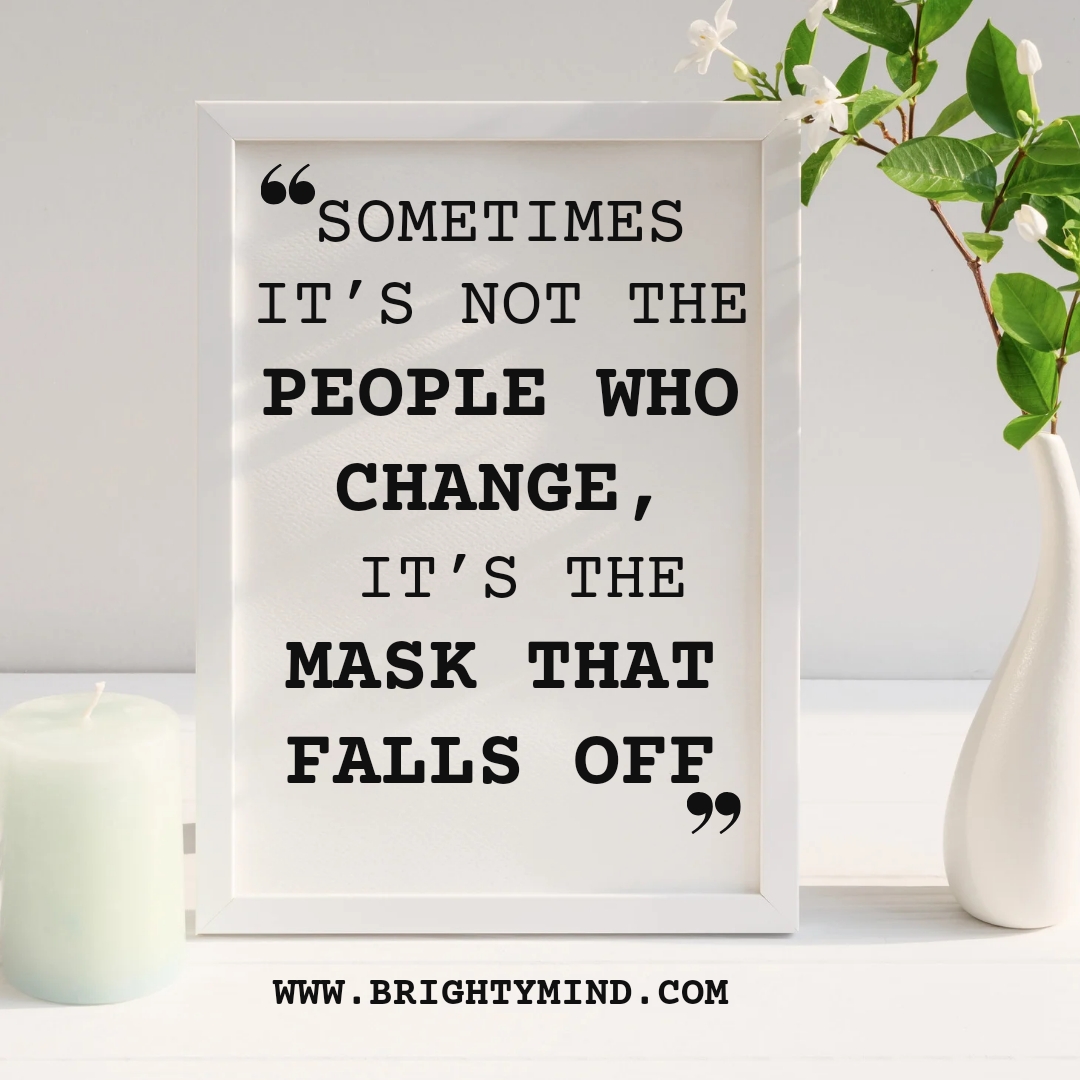 Sometimes it’s not the people who change, it’s the mask that falls off